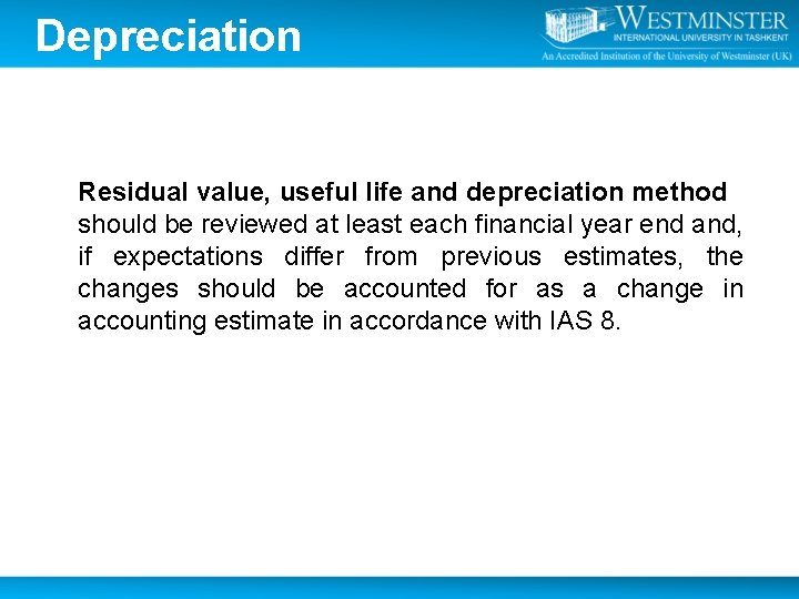 Depreciation Residual value, useful life and depreciation method should be reviewed at least each