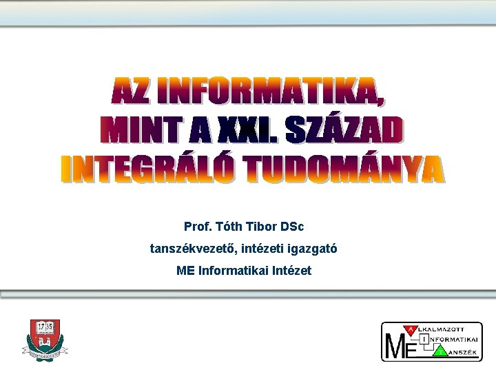 Prof. Tóth Tibor DSc tanszékvezető, intézeti igazgató ME Informatikai Intézet 