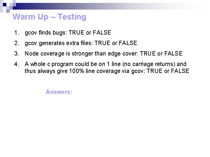 Warm Up – Testing 1. gcov finds bugs: TRUE or FALSE 2. gcov generates Warm Up – Testing 1. gcov finds bugs: TRUE or FALSE 2. gcov generates
