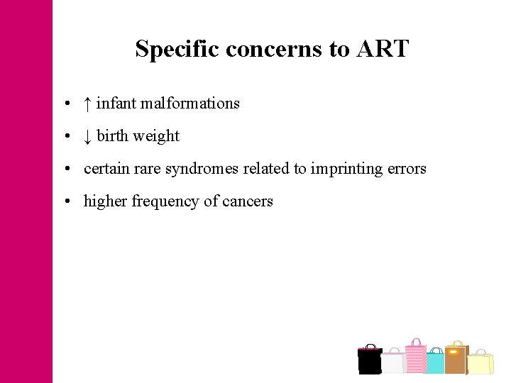 Specific concerns to ART • ↑ infant malformations • ↓ birth weight • certain