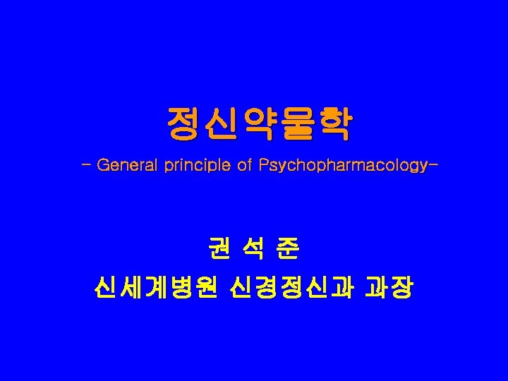 정신약물학 - General principle of Psychopharmacology- 권석준 신세계병원 신경정신과 과장 