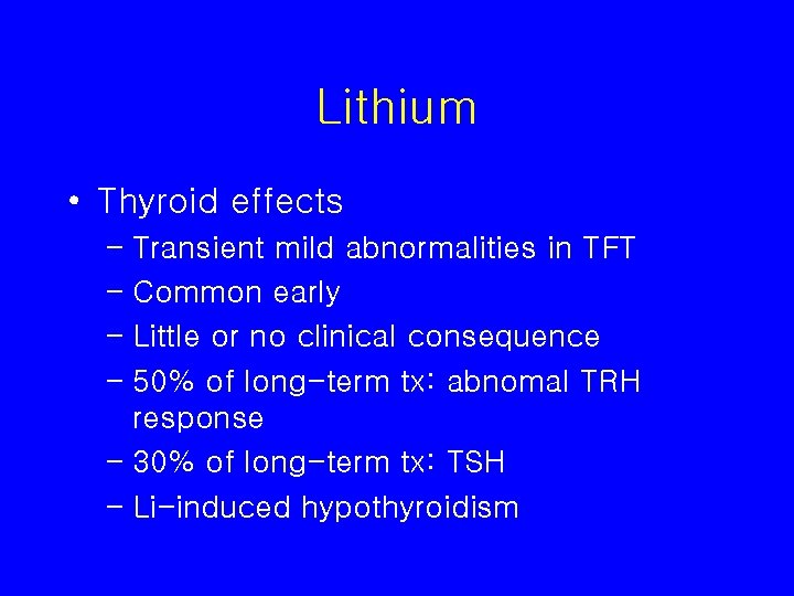 Lithium • Thyroid effects – Transient mild abnormalities in TFT – Common early –