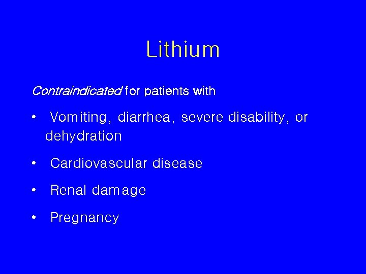 Lithium Contraindicated for patients with • Vomiting, diarrhea, severe disability, or dehydration • Cardiovascular