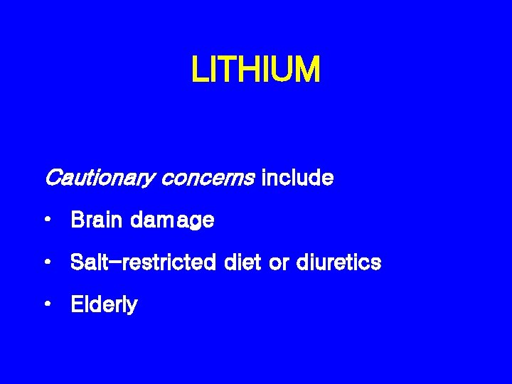 LITHIUM Cautionary concerns include • Brain damage • Salt-restricted diet or diuretics • Elderly