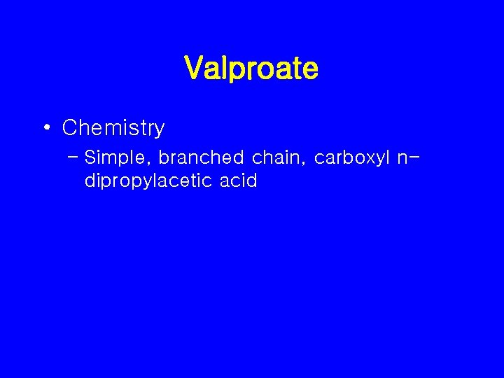 Valproate • Chemistry – Simple, branched chain, carboxyl ndipropylacetic acid 