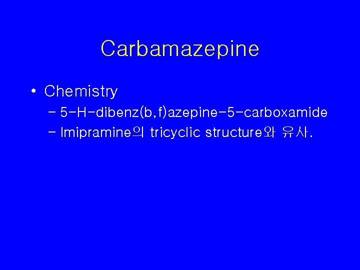 Carbamazepine • Chemistry – 5 -H-dibenz(b, f)azepine-5 -carboxamide – Imipramine의 tricyclic structure와 유사. 