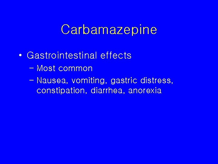 Carbamazepine • Gastrointestinal effects – Most common – Nausea, vomiting, gastric distress, constipation, diarrhea,