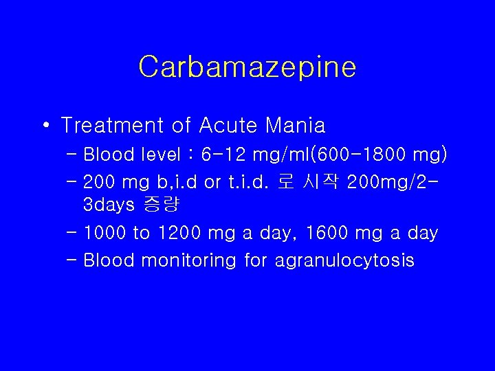 Carbamazepine • Treatment of Acute Mania – Blood level : 6 -12 mg/ml(600 -1800