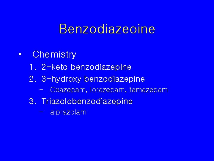 Benzodiazeoine • Chemistry 1. 2 -keto benzodiazepine 2. 3 -hydroxy benzodiazepine – Oxazepam, lorazepam,