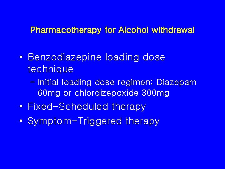 Pharmacotherapy for Alcohol withdrawal • Benzodiazepine loading dose technique – Initial loading dose regimen;