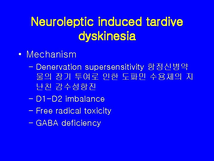 Neuroleptic induced tardive dyskinesia • Mechanism – Denervation supersensitivity 항정신병약 물의 장기 투여로 인한