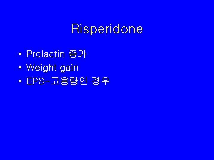 Risperidone • Prolactin 증가 • Weight gain • EPS-고용량인 경우 