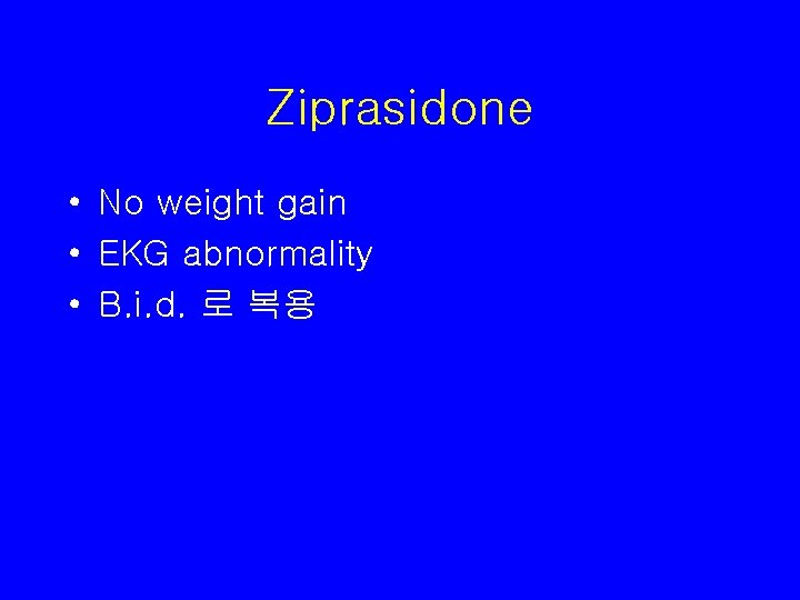 Ziprasidone • No weight gain • EKG abnormality • B. i. d. 로 복용