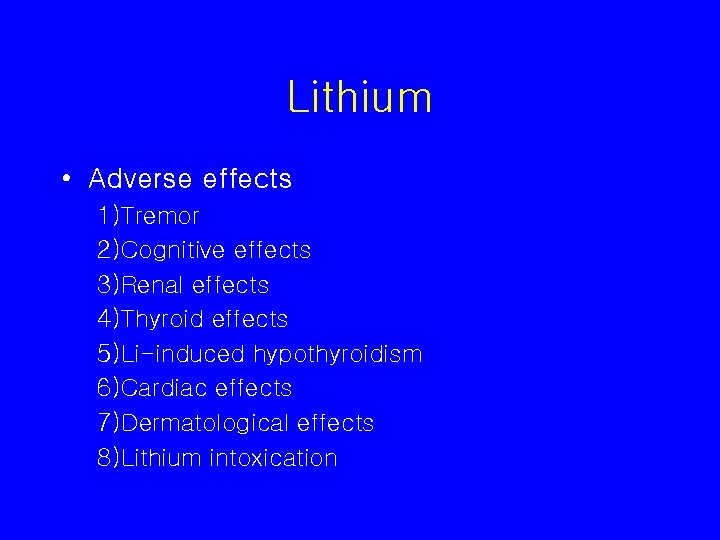 Lithium • Adverse effects 1) Tremor 2) Cognitive effects 3) Renal effects 4) Thyroid