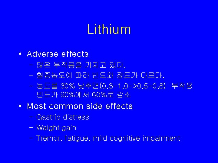 Lithium • Adverse effects – 많은 부작용을 가지고 있다. – 혈중농도에 따라 빈도와 정도가