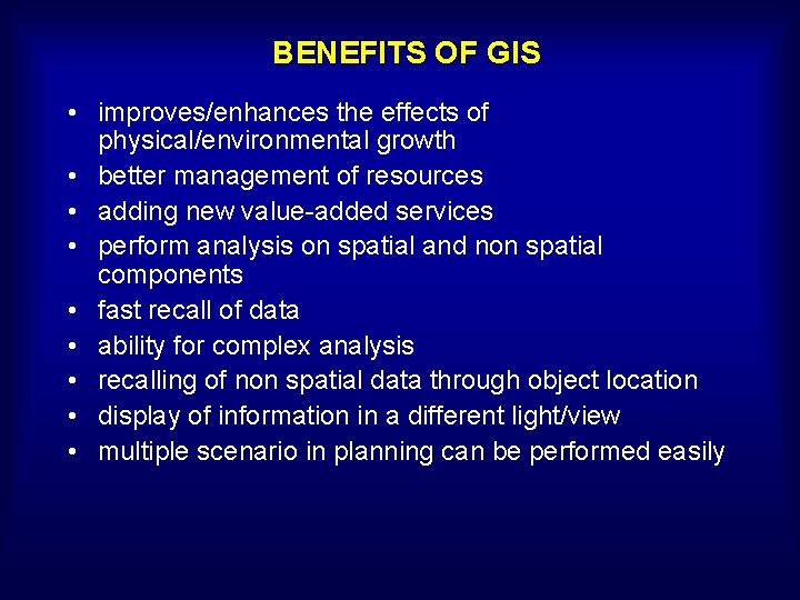 BENEFITS OF GIS • improves/enhances the effects of physical/environmental growth • better management of