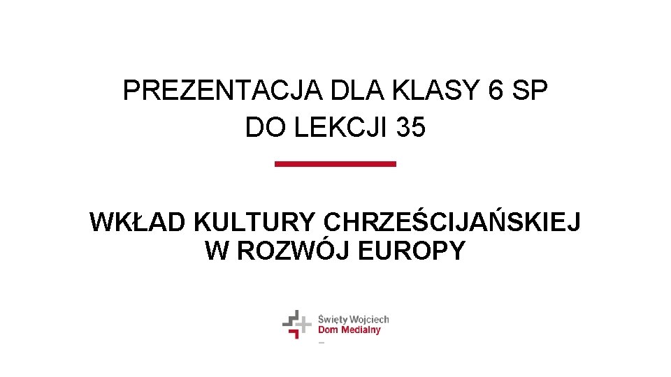 PREZENTACJA DLA KLASY 6 SP DO LEKCJI 35 WKŁAD KULTURY CHRZEŚCIJAŃSKIEJ W ROZWÓJ EUROPY