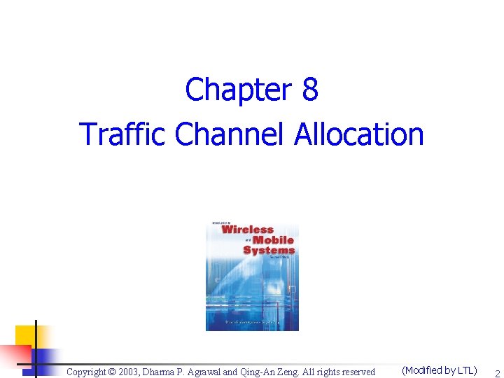 Chapter 8 Traffic Channel Allocation Copyright © 2003, Dharma P. Agrawal and Qing-An Zeng.