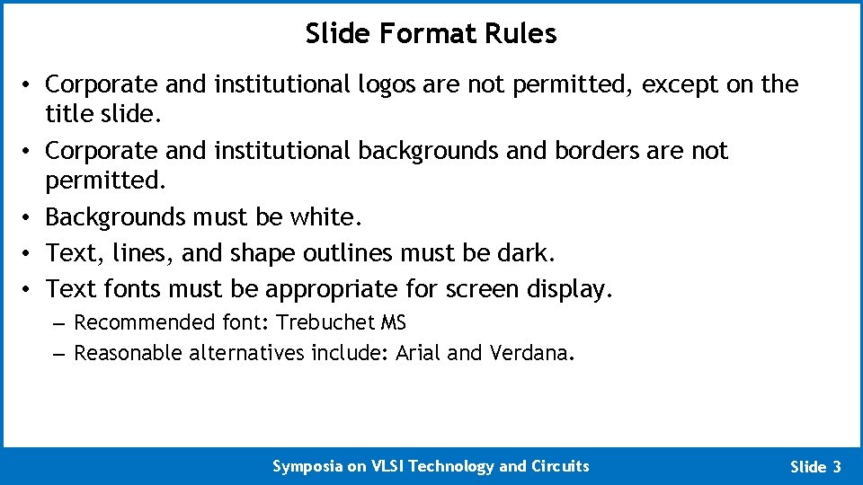 Slide Format Rules • Corporate and institutional logos are not permitted, except on the