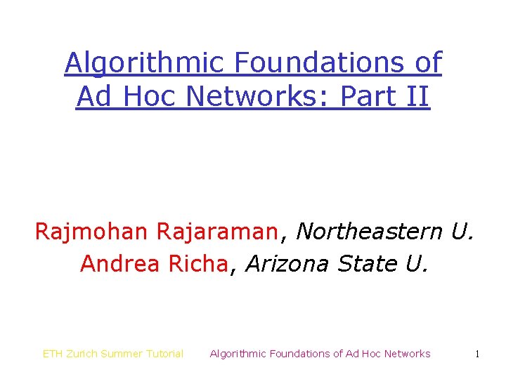 Algorithmic Foundations of Ad Hoc Networks: Part II Rajmohan Rajaraman, Northeastern U. Andrea Richa,