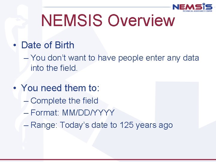 NEMSIS Overview • Date of Birth – You don’t want to have people enter