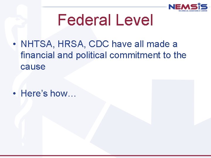 Federal Level • NHTSA, HRSA, CDC have all made a financial and political commitment