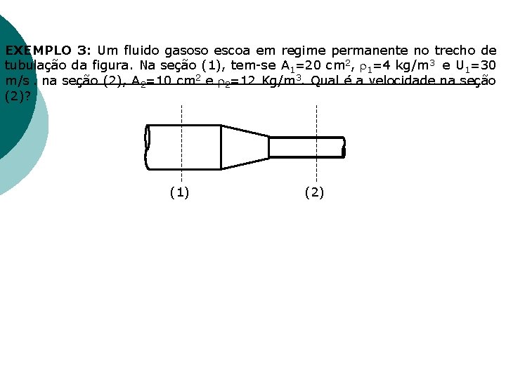 EXEMPLO 3: Um fluido gasoso escoa em regime permanente no trecho de tubulação da EXEMPLO 3: Um fluido gasoso escoa em regime permanente no trecho de tubulação da
