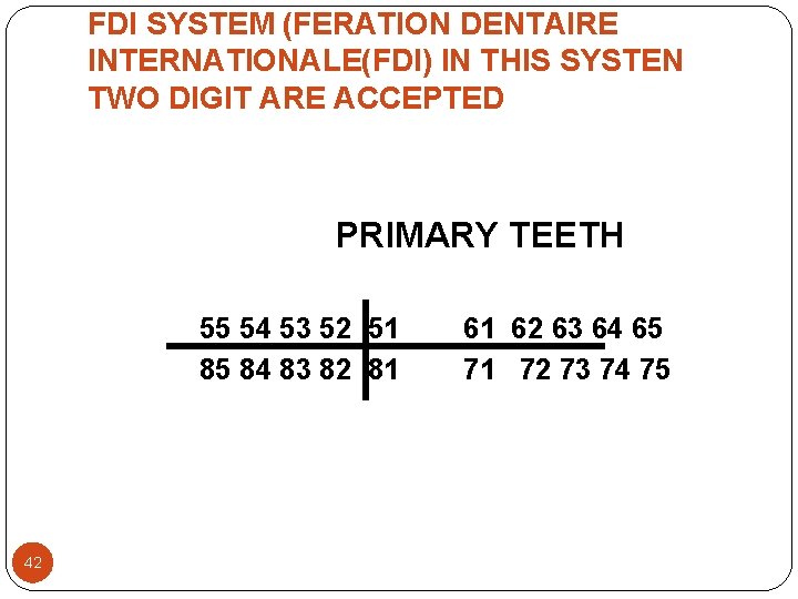 FDI SYSTEM (FERATION DENTAIRE INTERNATIONALE(FDI) IN THIS SYSTEN TWO DIGIT ARE ACCEPTED PRIMARY TEETH FDI SYSTEM (FERATION DENTAIRE INTERNATIONALE(FDI) IN THIS SYSTEN TWO DIGIT ARE ACCEPTED PRIMARY TEETH