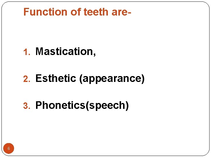 Function of teeth are- 1. Mastication, 2. Esthetic (appearance) 3. Phonetics(speech) 6 Function of teeth are- 1. Mastication, 2. Esthetic (appearance) 3. Phonetics(speech) 6