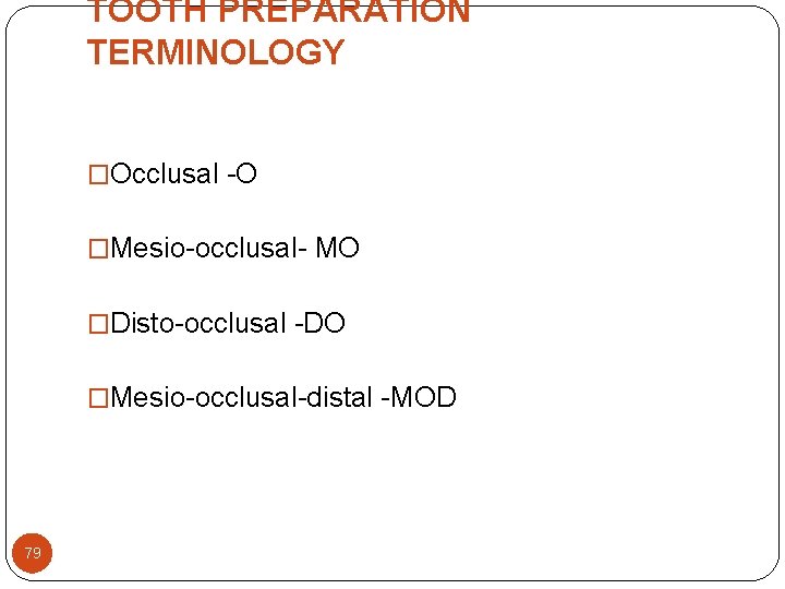 TOOTH PREPARATION TERMINOLOGY �Occlusal -O �Mesio-occlusal- MO �Disto-occlusal -DO �Mesio-occlusal-distal -MOD 79 TOOTH PREPARATION TERMINOLOGY �Occlusal -O �Mesio-occlusal- MO �Disto-occlusal -DO �Mesio-occlusal-distal -MOD 79