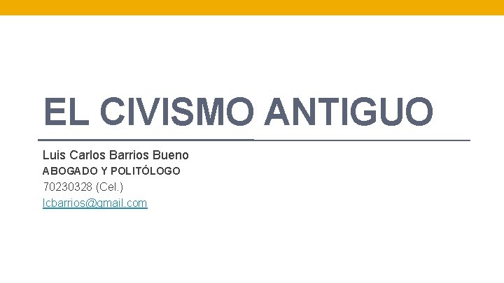 EL CIVISMO ANTIGUO Luis Carlos Barrios Bueno ABOGADO Y POLITÓLOGO 70230328 (Cel. ) lcbarrios@gmail.