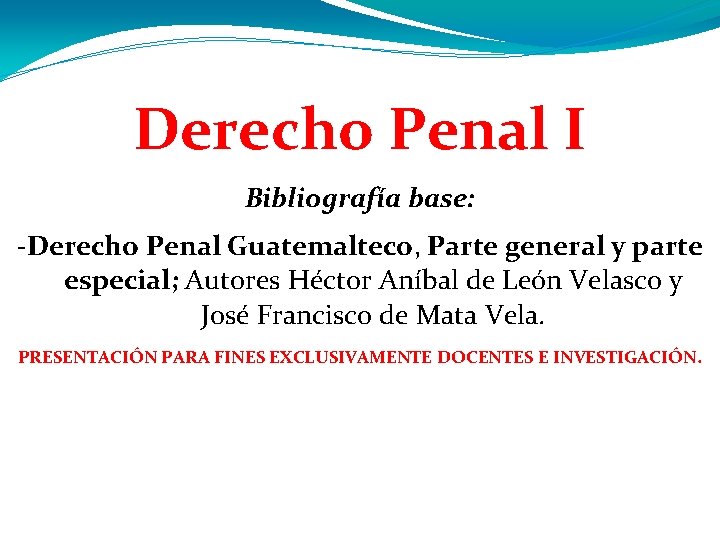 Derecho Penal I Bibliografía base: -Derecho Penal Guatemalteco, Parte general y parte especial; Autores