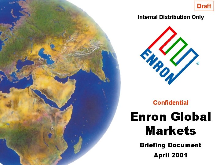 Draft Internal Distribution Only ® Confidential Enron Global Markets Briefing Document April 2001 