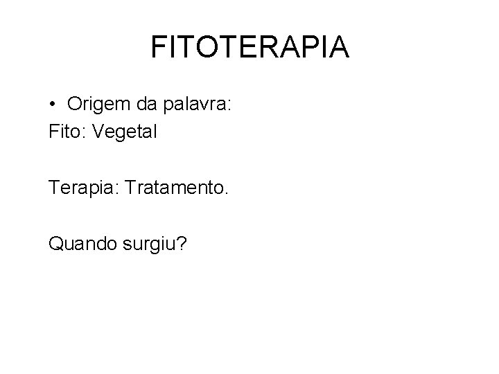 FITOTERAPIA • Origem da palavra: Fito: Vegetal Terapia: Tratamento. Quando surgiu? 