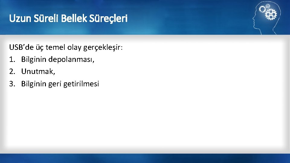 Uzun Süreli Bellek Süreçleri USB’de üç temel olay gerçekleşir: 1. Bilginin depolanması, 2. Unutmak,