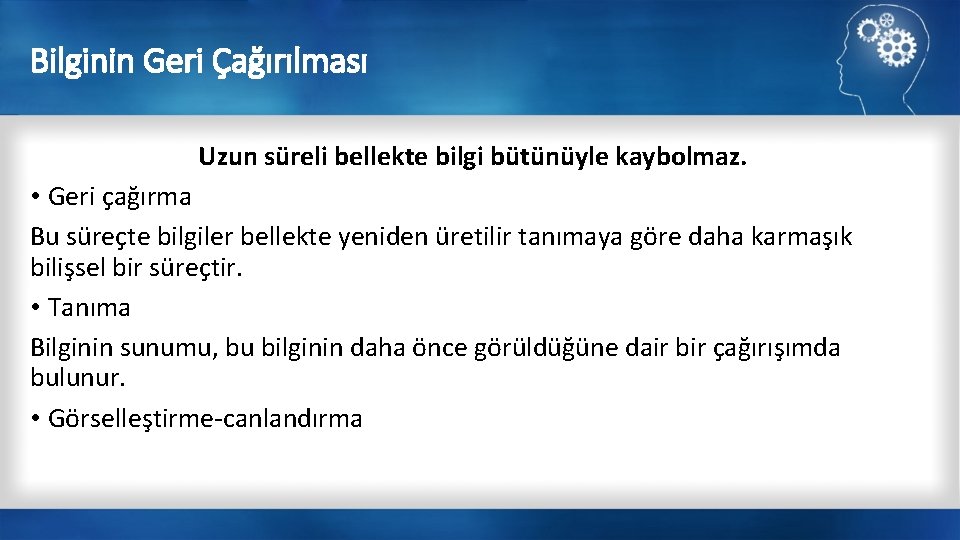 Bilginin Geri Çağırılması Uzun süreli bellekte bilgi bütünüyle kaybolmaz. • Geri çağırma Bu süreçte