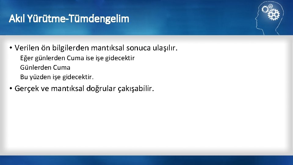 Akıl Yürütme-Tümdengelim • Verilen ön bilgilerden mantıksal sonuca ulaşılır. Eğer günlerden Cuma ise işe