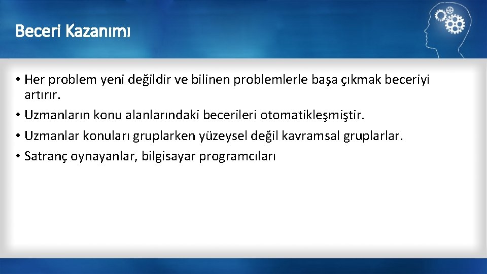 Beceri Kazanımı • Her problem yeni değildir ve bilinen problemlerle başa çıkmak beceriyi artırır.