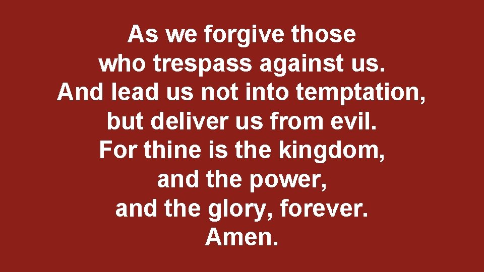 As we forgive those who trespass against us. And lead us not into temptation,