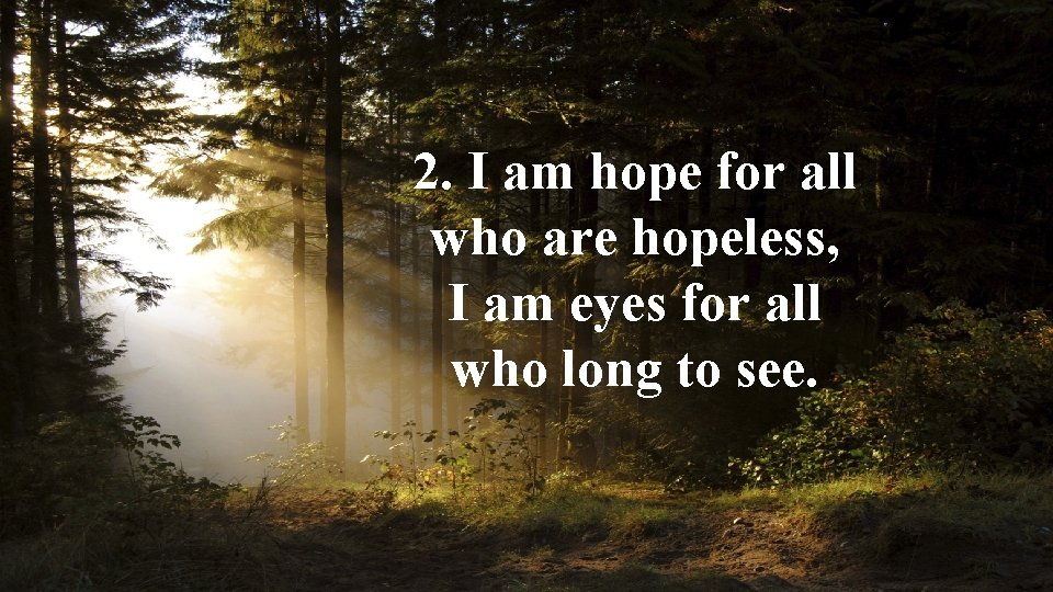 2. I am hope for all who are hopeless, I am eyes for all