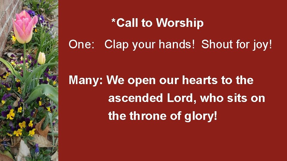 *Call to Worship One: Clap your hands! Shout for joy! Many: We open our