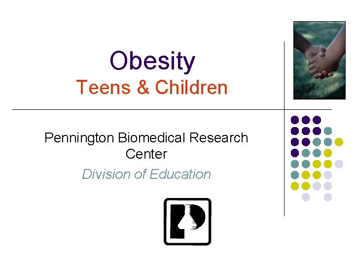 Obesity Teens & Children Pennington Biomedical Research Center Division of Education 