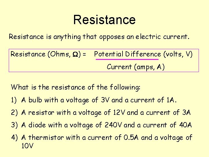 Resistance is anything that opposes an electric current. Resistance (Ohms, ) = Potential Difference