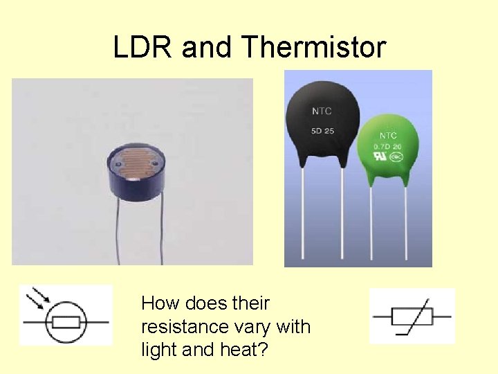 LDR and Thermistor How does their resistance vary with light and heat? 