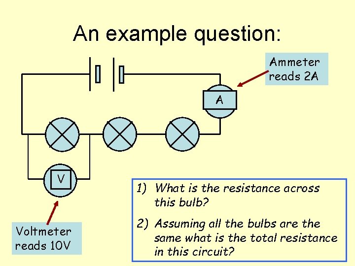 An example question: Ammeter reads 2 A A V Voltmeter reads 10 V 1)