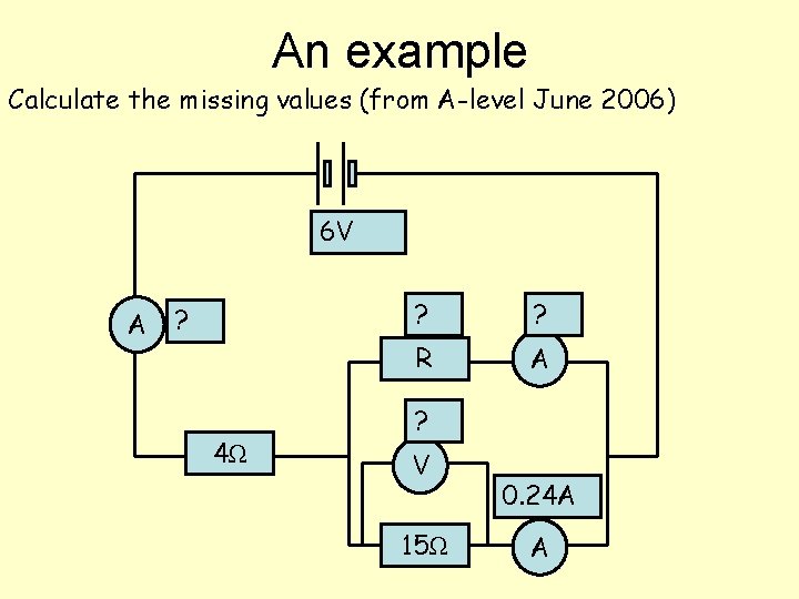 An example Calculate the missing values (from A-level June 2006) 6 V A ?
