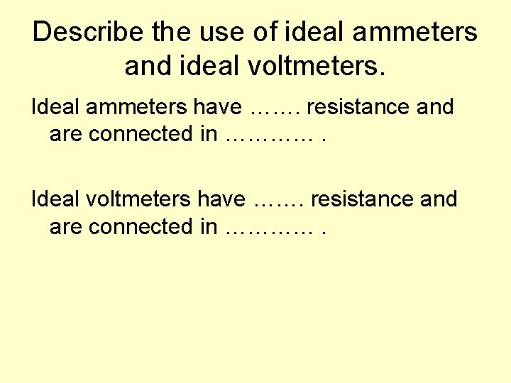 Describe the use of ideal ammeters and ideal voltmeters. Ideal ammeters have ……. resistance