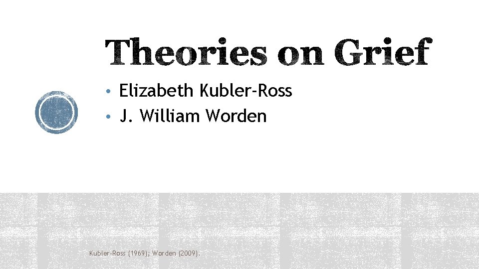 • Elizabeth Kubler-Ross • J. William Worden Kubler-Ross (1969); Worden (2009). 