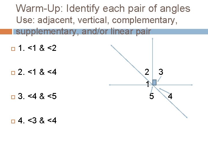 Warm-Up: Identify each pair of angles Use: adjacent, vertical, complementary, supplementary, and/or linear pair