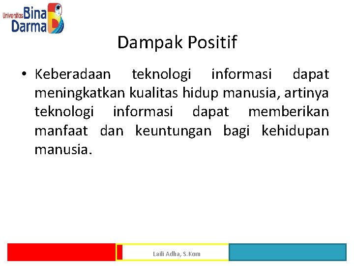 Dampak Positif • Keberadaan teknologi informasi dapat meningkatkan kualitas hidup manusia, artinya teknologi informasi